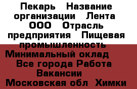 Пекарь › Название организации ­ Лента, ООО › Отрасль предприятия ­ Пищевая промышленность › Минимальный оклад ­ 1 - Все города Работа » Вакансии   . Московская обл.,Химки г.